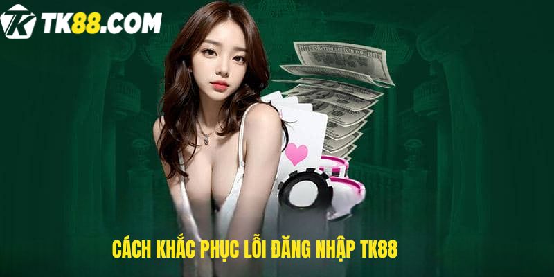 Cách khắc phục lỗi Đăng nhập TK88