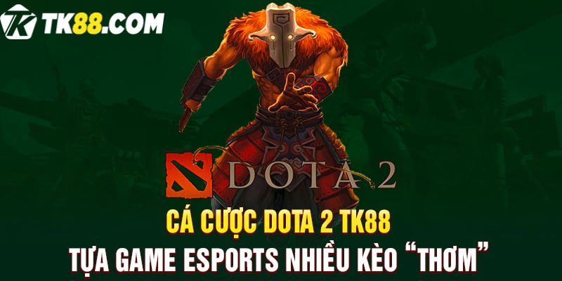 Cá cược Dota 2 - Tựa game Esports TK88 nhiều kèo thơm