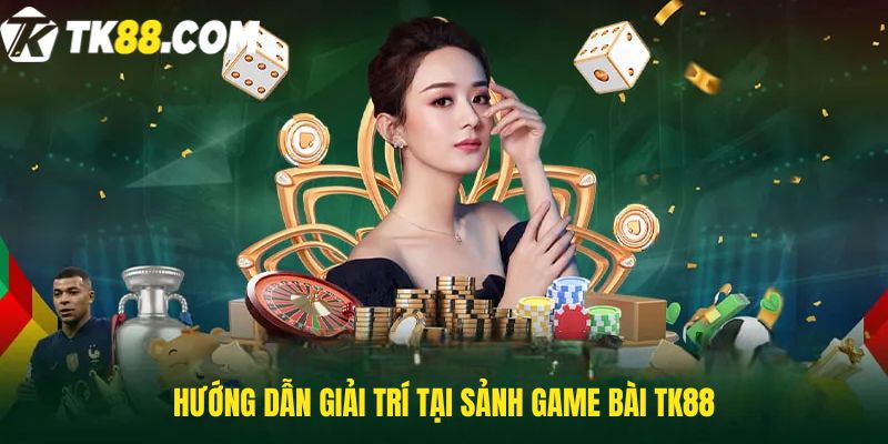 Hướng dẫn giải trí tại sảnh game bài TK88