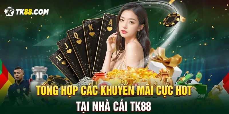 Tổng hợp các khuyến mãi cực hot tại nhà cái TK88