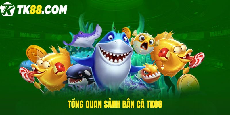 Tổng quan sảnh bắn cá TK88