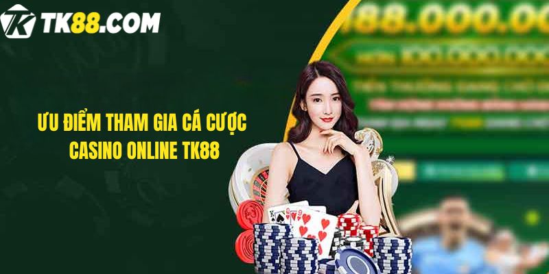 Ưu điểm tham gia cá cược Casino online TK88